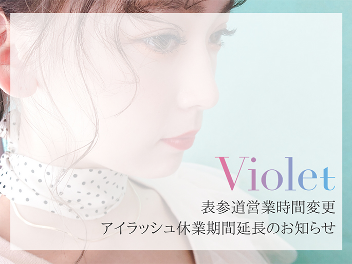 Violet表参道 営業時間の変更とアイラッシュ休業期間延長のお知らせ