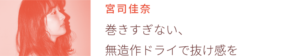 宮司佳奈：巻きすぎない、無造作ドライで抜け感を
