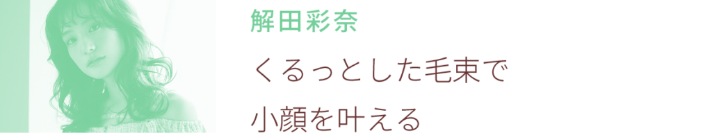 解田彩奈：くるっとした毛束で小顔を叶える