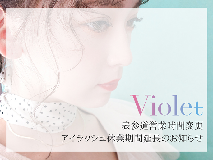 Violet表参道　営業時間の変更とアイラッシュ休業期間延長のお知らせ