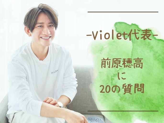 意外な答えがたくさん!?【Violet代表 前原穂高に20の質問】