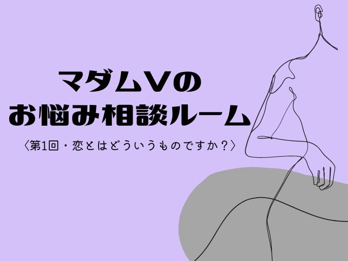 ずばり解決！マダムVのお悩み相談ルーム〈第1回・恋とはどういうものですか？〉