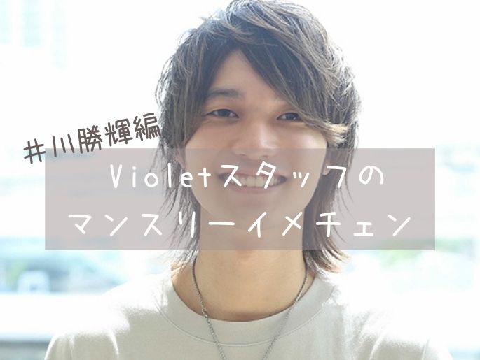 真似したい♡Violetスタッフのマンスリーイメチェン【井川勝輝編】