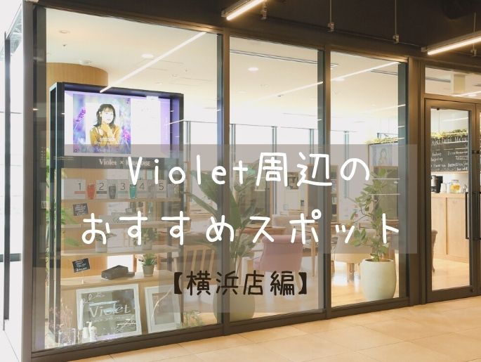 サロン帰りに寄らなきゃ損！絶対食べて欲しいのは◯◯！Violet周辺のおすすめスポット【横浜店編】